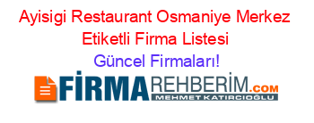 Ayisigi+Restaurant+Osmaniye+Merkez+Etiketli+Firma+Listesi Güncel+Firmaları!