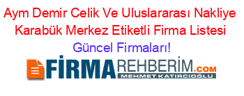 Aym+Demir+Celik+Ve+Uluslararası+Nakliye+Karabük+Merkez+Etiketli+Firma+Listesi Güncel+Firmaları!