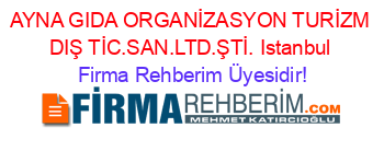 AYNA+GIDA+ORGANİZASYON+TURİZM+DIŞ+TİC.SAN.LTD.ŞTİ.+Istanbul Firma+Rehberim+Üyesidir!