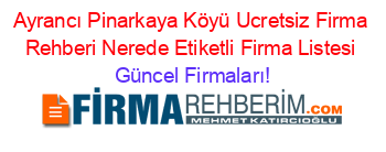 Ayrancı+Pinarkaya+Köyü+Ucretsiz+Firma+Rehberi+Nerede+Etiketli+Firma+Listesi Güncel+Firmaları!