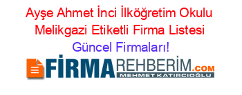 Ayşe+Ahmet+İnci+İlköğretim+Okulu+Melikgazi+Etiketli+Firma+Listesi Güncel+Firmaları!