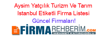 Aysim+Yatçılık+Turizm+Ve+Tarım+Istanbul+Etiketli+Firma+Listesi Güncel+Firmaları!