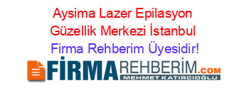 Aysima+Lazer+Epilasyon+Güzellik+Merkezi+İstanbul Firma+Rehberim+Üyesidir!