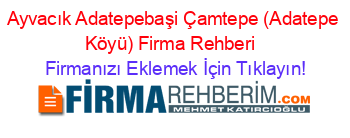 Ayvacık+Adatepebaşi+Çamtepe+(Adatepe+Köyü)+Firma+Rehberi+ Firmanızı+Eklemek+İçin+Tıklayın!