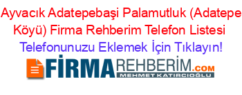 +Ayvacık+Adatepebaşi+Palamutluk+(Adatepe+Köyü)+Firma+Rehberim+Telefon+Listesi Telefonunuzu+Eklemek+İçin+Tıklayın!