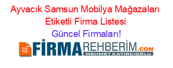 Ayvacık+Samsun+Mobilya+Mağazaları+Etiketli+Firma+Listesi Güncel+Firmaları!