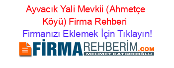 Ayvacık+Yali+Mevkii+(Ahmetçe+Köyü)+Firma+Rehberi+ Firmanızı+Eklemek+İçin+Tıklayın!