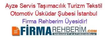 Ayze+Servis+Taşımacılık+Turizm+Tekstil+Otomotiv+Üsküdar+Şubesi+İstanbul Firma+Rehberim+Üyesidir!