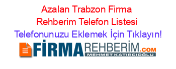 Azalan+Trabzon+Firma+Rehberim+Telefon+Listesi Telefonunuzu+Eklemek+İçin+Tıklayın!