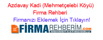 Azdavay+Kadi+(Mehmetçelebi+Köyü)+Firma+Rehberi+ Firmanızı+Eklemek+İçin+Tıklayın!