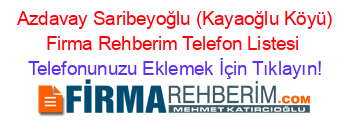 +Azdavay+Saribeyoğlu+(Kayaoğlu+Köyü)+Firma+Rehberim+Telefon+Listesi Telefonunuzu+Eklemek+İçin+Tıklayın!