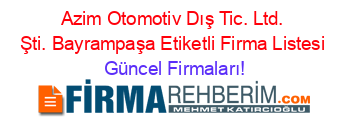 Azim+Otomotiv+Dış+Tic.+Ltd.+Şti.+Bayrampaşa+Etiketli+Firma+Listesi Güncel+Firmaları!