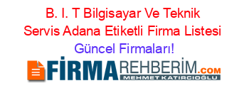 B.+I.+T+Bilgisayar+Ve+Teknik+Servis+Adana+Etiketli+Firma+Listesi Güncel+Firmaları!
