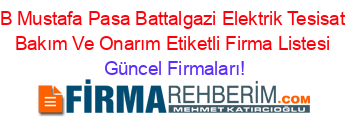 B+Mustafa+Pasa+Battalgazi+Elektrik+Tesisat+Bakım+Ve+Onarım+Etiketli+Firma+Listesi Güncel+Firmaları!