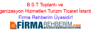 B+S+T+Toplantı+ve+Organizasyon+Hizmetleri+Turizm+Ticaret+İstanbul Firma+Rehberim+Üyesidir!