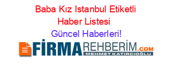 Baba+Kız+Istanbul+Etiketli+Haber+Listesi+ Güncel+Haberleri!
