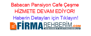 Babacan+Pansiyon+Cafe+Çeşme+HİZMETE+DEVAM+EDİYOR! Haberin+Detayları+için+Tıklayın!