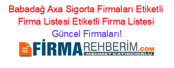 Babadağ+Axa+Sigorta+Firmaları+Etiketli+Firma+Listesi+Etiketli+Firma+Listesi Güncel+Firmaları!