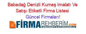 Babadağ+Denizli+Kumaş+Imalatı+Ve+Satışı+Etiketli+Firma+Listesi Güncel+Firmaları!