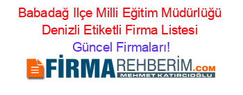 Babadağ+Ilçe+Milli+Eğitim+Müdürlüğü+Denizli+Etiketli+Firma+Listesi Güncel+Firmaları!