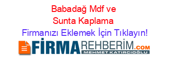 Babadağ+Mdf+ve+Sunta+Kaplama Firmanızı+Eklemek+İçin+Tıklayın!