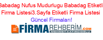 Babadag+Nufus+Mudurlugu+Babadag+Etiketli+Firma+Listesi3.Sayfa+Etiketli+Firma+Listesi Güncel+Firmaları!