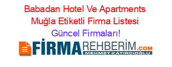 Babadan+Hotel+Ve+Apartments+Muğla+Etiketli+Firma+Listesi Güncel+Firmaları!