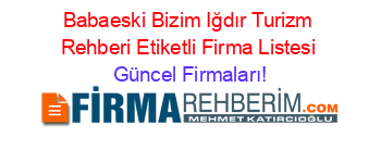 Babaeski+Bizim+Iğdır+Turizm+Rehberi+Etiketli+Firma+Listesi Güncel+Firmaları!