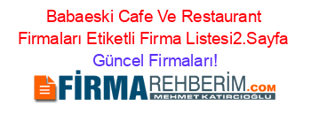 Babaeski+Cafe+Ve+Restaurant+Firmaları+Etiketli+Firma+Listesi2.Sayfa Güncel+Firmaları!