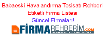 Babaeski+Havalandırma+Tesisatı+Rehberi+Etiketli+Firma+Listesi Güncel+Firmaları!