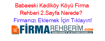 Babaeski+Kadiköy+Köyü+Firma+Rehberi+2.Sayfa+Nerede?+ Firmanızı+Eklemek+İçin+Tıklayın!