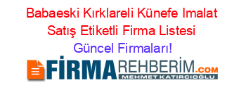 Babaeski+Kırklareli+Künefe+Imalat+Satış+Etiketli+Firma+Listesi Güncel+Firmaları!
