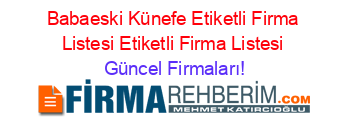 Babaeski+Künefe+Etiketli+Firma+Listesi+Etiketli+Firma+Listesi Güncel+Firmaları!