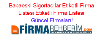 Babaeski+Sigortacılar+Etiketli+Firma+Listesi+Etiketli+Firma+Listesi Güncel+Firmaları!