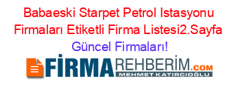 Babaeski+Starpet+Petrol+Istasyonu+Firmaları+Etiketli+Firma+Listesi2.Sayfa Güncel+Firmaları!