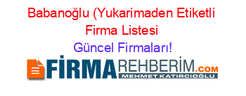 Babanoğlu+(Yukarimaden+Etiketli+Firma+Listesi Güncel+Firmaları!