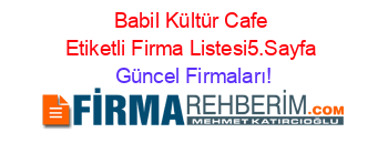 Babil+Kültür+Cafe+Etiketli+Firma+Listesi5.Sayfa Güncel+Firmaları!
