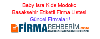 Baby+Isra+Kids+Modoko+Basaksehir+Etiketli+Firma+Listesi Güncel+Firmaları!