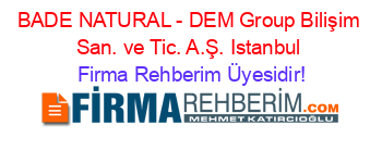 BADE+NATURAL+-+DEM+Group+Bilişim+San.+ve+Tic.+A.Ş.+Istanbul Firma+Rehberim+Üyesidir!