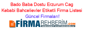 Bado+Baba+Dostu+Erzurum+Cag+Kebabi+Bahcelievler+Etiketli+Firma+Listesi Güncel+Firmaları!