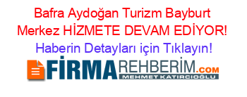 Bafra+Aydoğan+Turizm+Bayburt+Merkez+HİZMETE+DEVAM+EDİYOR! Haberin+Detayları+için+Tıklayın!