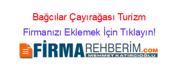 Bağcılar+Çayırağası+Turizm Firmanızı+Eklemek+İçin+Tıklayın!