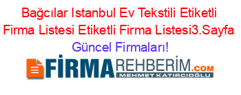 Bağcılar+Istanbul+Ev+Tekstili+Etiketli+Firma+Listesi+Etiketli+Firma+Listesi3.Sayfa Güncel+Firmaları!