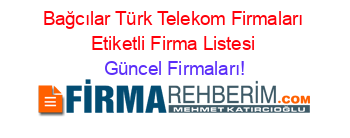Bağcılar+Türk+Telekom+Firmaları+Etiketli+Firma+Listesi Güncel+Firmaları!
