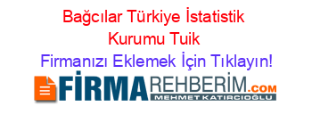 Bağcılar+Türkiye+İstatistik+Kurumu+Tuik Firmanızı+Eklemek+İçin+Tıklayın!