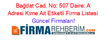 Bağdat+Cad.+No:+507+Daire:+A+Adresi+Kime+Ait+Etiketli+Firma+Listesi Güncel+Firmaları!