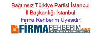 Bağımsız+Türkiye+Partisi+İstanbul+İl+Başkanlığı+İstanbul Firma+Rehberim+Üyesidir!
