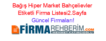 Bağış+Hiper+Market+Bahçelievler+Etiketli+Firma+Listesi2.Sayfa Güncel+Firmaları!