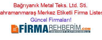 Bağrıyanık+Metal+Teks.+Ltd.+Sti.+Kahramanmaraş+Merkez+Etiketli+Firma+Listesi Güncel+Firmaları!