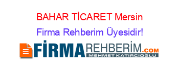 BAHAR+TİCARET+Mersin Firma+Rehberim+Üyesidir!